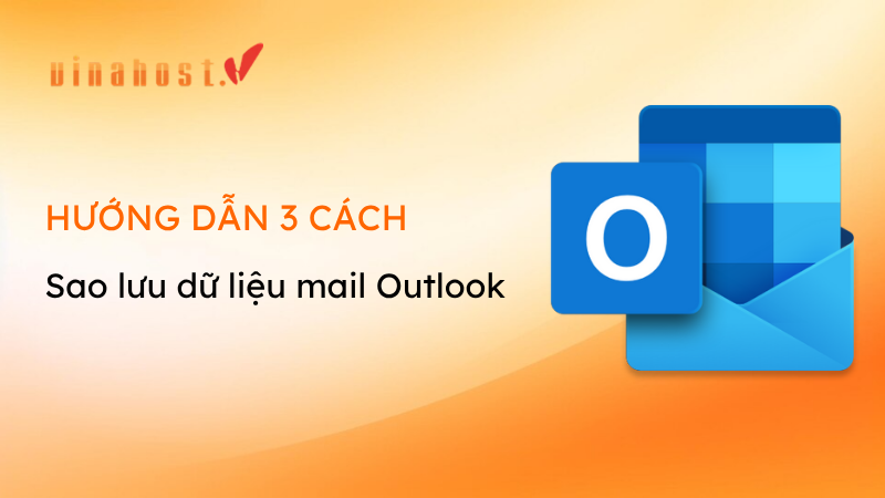 Hướng dẫn chi tiết 3 cách sao lưu dữ liệu mail Outlook