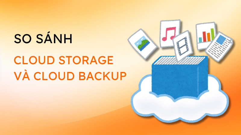 So Sánh Cloud Storage và Cloud Backup